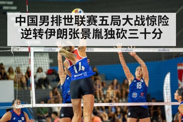 中国男排世联赛五局大战惊险逆转伊朗张景胤独砍三十分