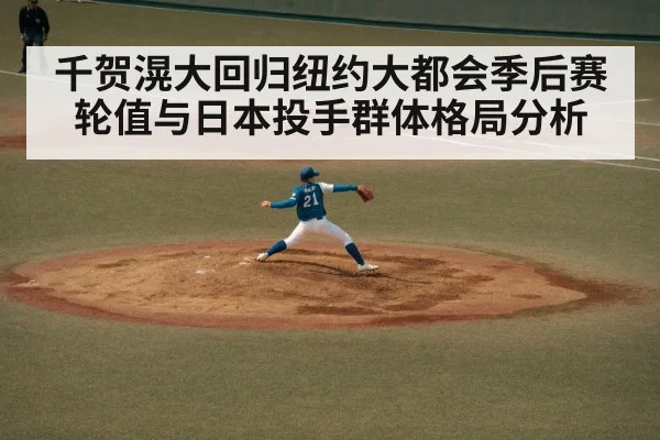 千贺滉大回归纽约大都会季后赛轮值与日本投手群体格局分析